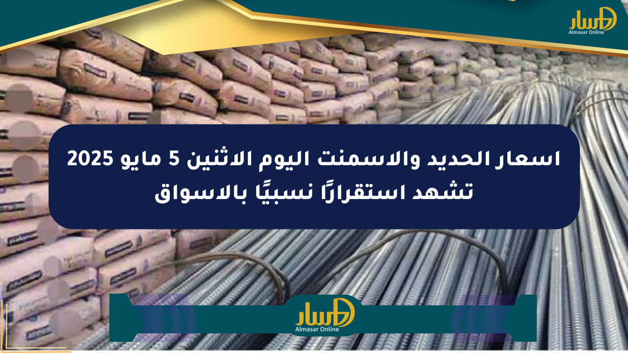 أسعار الحديد والأسمنت اليوم الاثنين 5 مايو 2025 تشهد استقرارًا نسبيًا بالأسواق